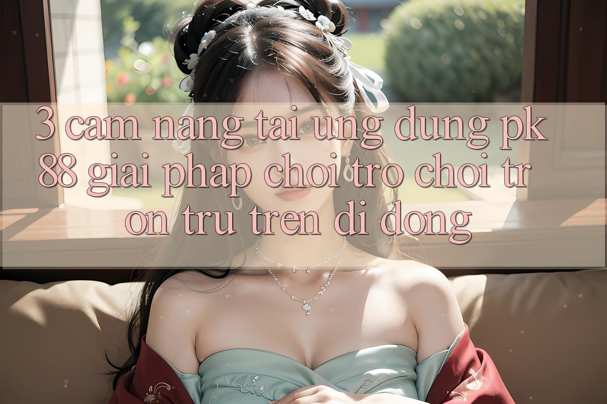 3. Cẩm nang Tải Ứng dụng PK88 - Giải Pháp Chơi Trò chơi Trơn tru Trên Di Động
