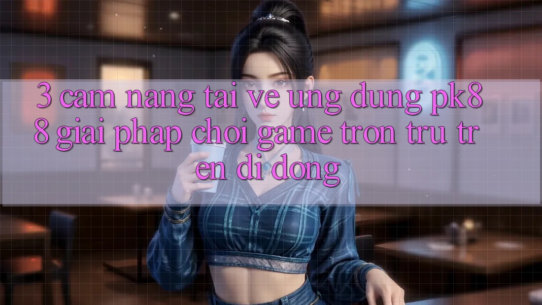 3. Cẩm nang Tải về Ứng dụng PK88 - Giải Pháp Chơi Game Trơn tru Trên Di Động 3. Cẩm nang Tải về Ứng dụng PK88 - Giải Pháp Chơi Game Trơn tru Trên Di Động