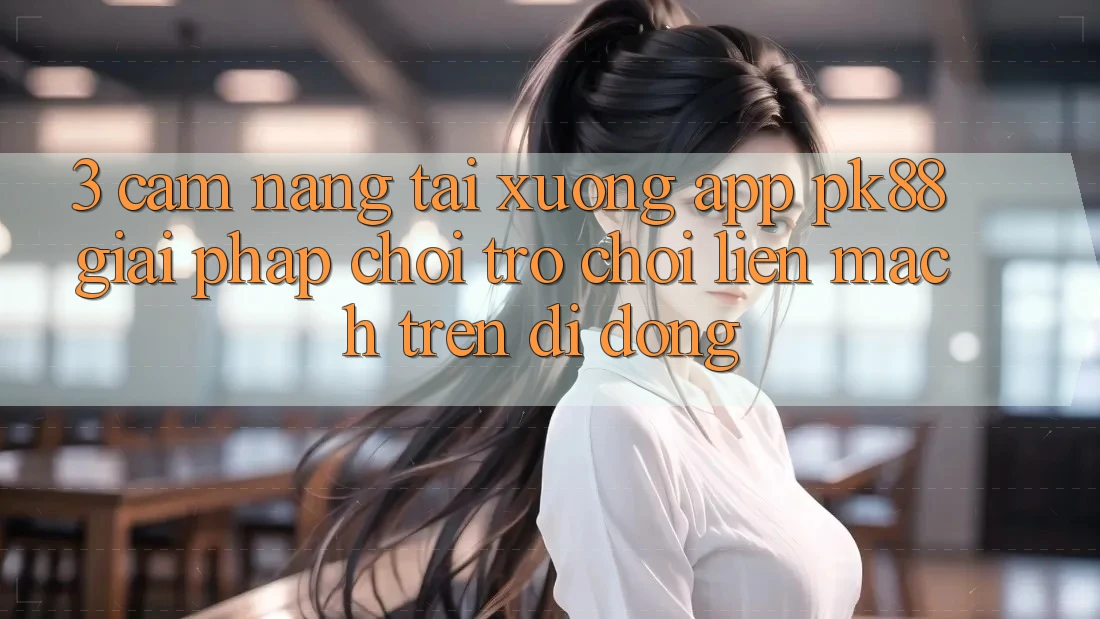 3. Cẩm nang Tải xuống App PK88 - Giải Pháp Chơi Trò chơi Liền mạch Trên Di Động