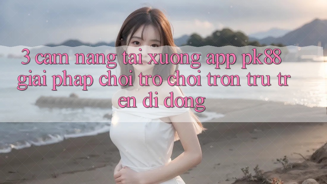 3. Cẩm nang Tải xuống App PK88 - Giải Pháp Chơi Trò chơi Trơn tru Trên Di Động