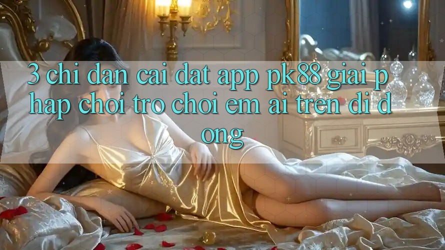 3. Chỉ dẫn Cài đặt App PK88 - Giải Pháp Chơi Trò chơi Êm ái Trên Di Động
