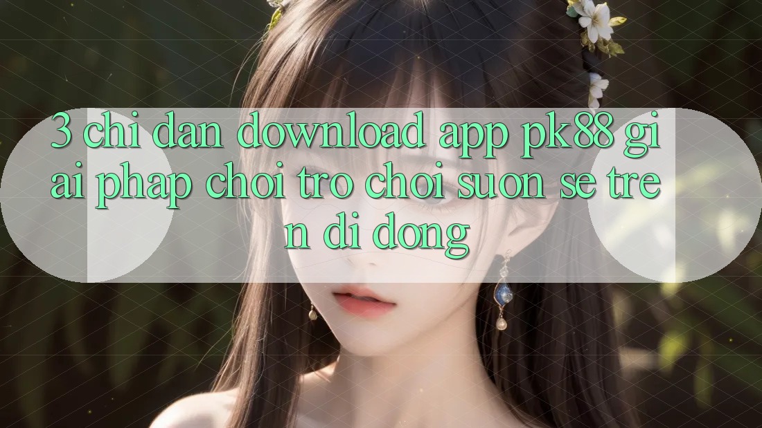 3. Chỉ dẫn Download App PK88 - Giải Pháp Chơi Trò chơi Suôn sẻ Trên Di Động