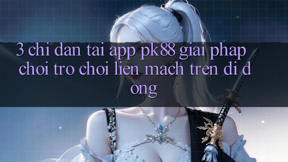 3. Chỉ dẫn Tải App PK88 - Giải Pháp Chơi Trò chơi Liền mạch Trên Di Động