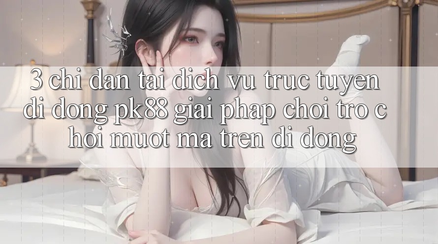 3. Chỉ dẫn Tải Dịch vụ trực tuyến di động PK88 - Giải Pháp Chơi Trò chơi Mượt Mà Trên Di Động
