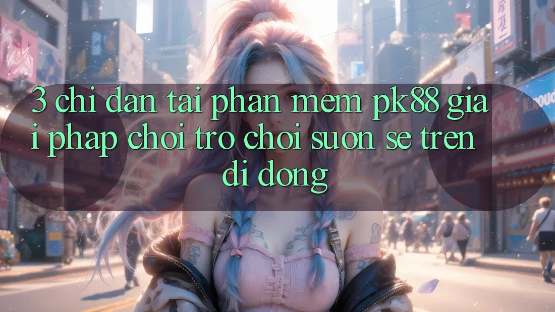 3. Chỉ dẫn Tải Phần mềm PK88 - Giải Pháp Chơi Trò chơi Suôn sẻ Trên Di Động