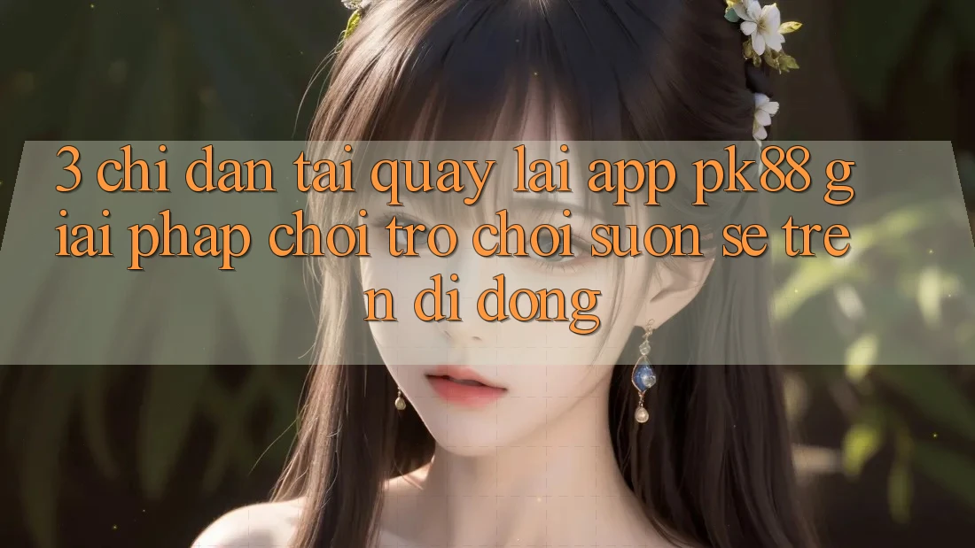 3. Chỉ dẫn Tải quay lại App PK88 - Giải Pháp Chơi Trò chơi Suôn sẻ Trên Di Động