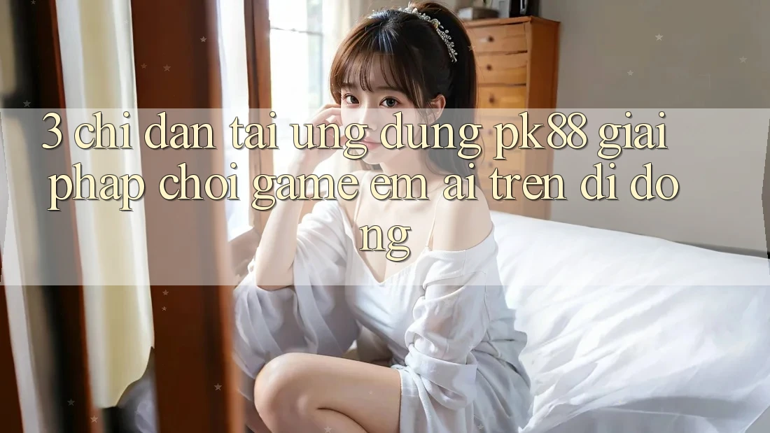 3. Chỉ dẫn Tải Ứng dụng PK88 - Giải Pháp Chơi Game Êm ái Trên Di Động