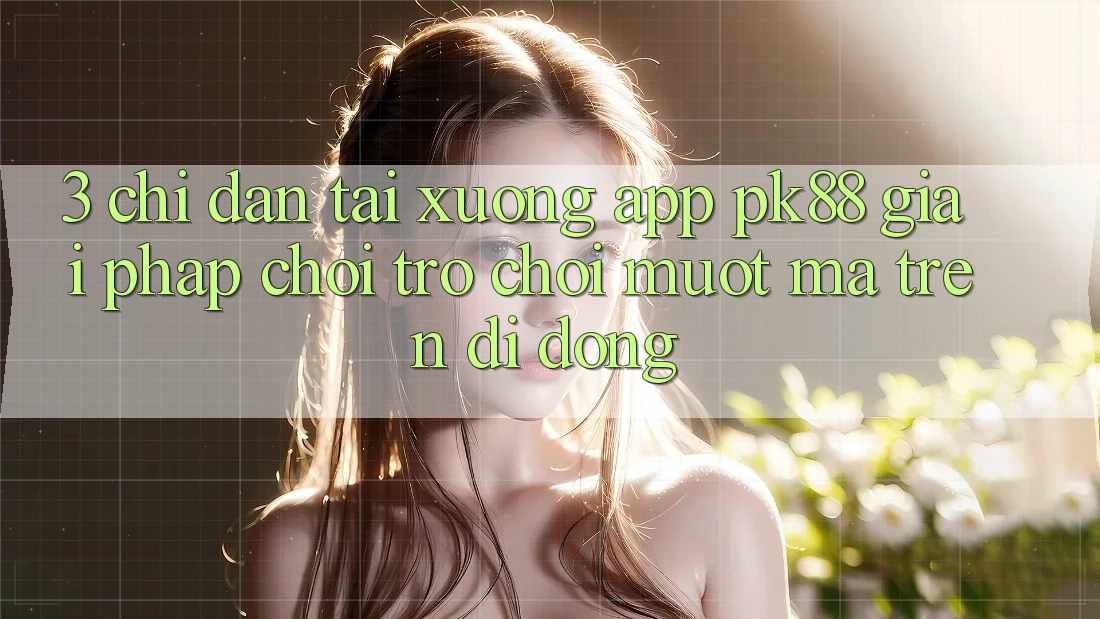 3. Chỉ dẫn Tải xuống App PK88 - Giải Pháp Chơi Trò chơi Mượt Mà Trên Di Động 3. Chỉ dẫn Tải xuống App PK88 - Giải Pháp Chơi Trò chơi Mượt Mà Trên Di Động