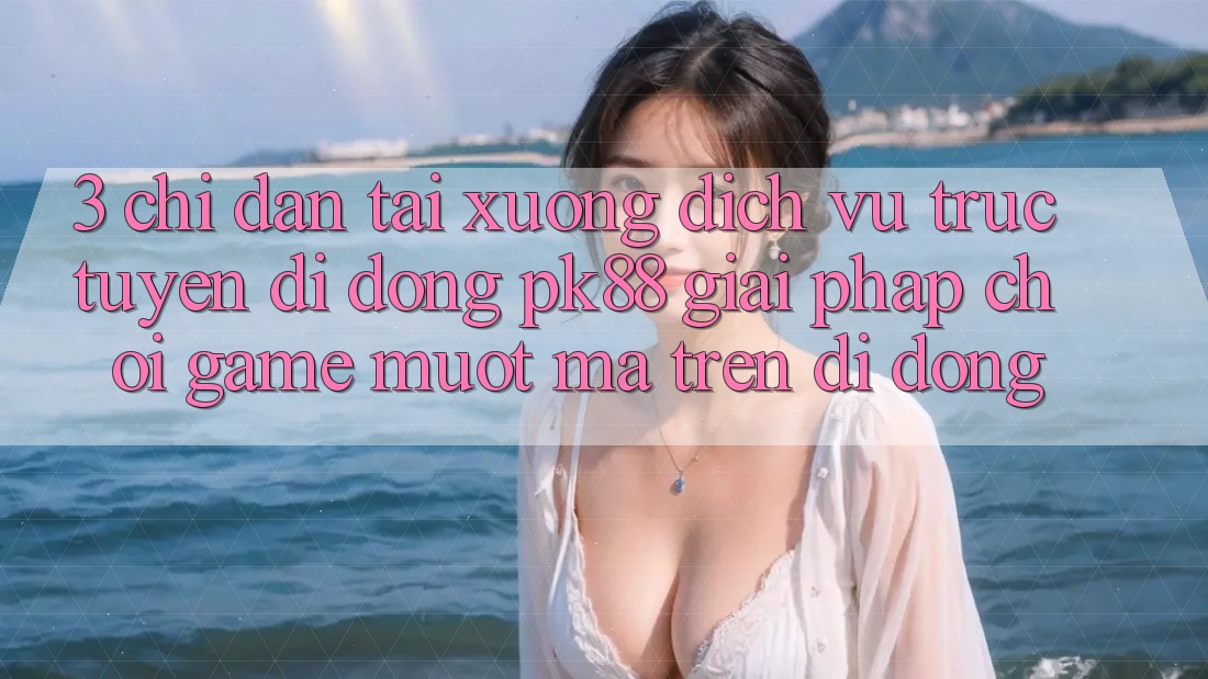 3. Chỉ dẫn Tải xuống Dịch vụ trực tuyến di động PK88 - Giải Pháp Chơi Game Mượt Mà Trên Di Động