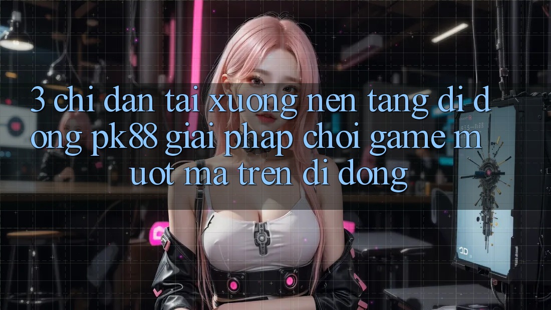 3. Chỉ dẫn Tải xuống Nền tảng di động PK88 - Giải Pháp Chơi Game Mượt Mà Trên Di Động