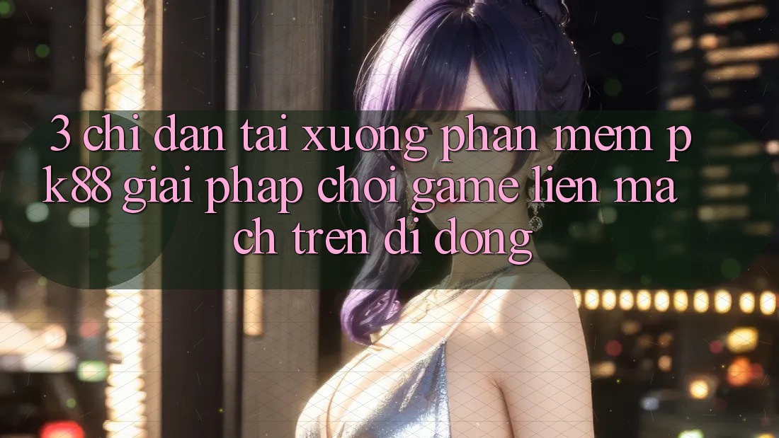 3. Chỉ dẫn Tải xuống Phần mềm PK88 - Giải Pháp Chơi Game Liền mạch Trên Di Động 3. Chỉ dẫn Tải xuống Phần mềm PK88 - Giải Pháp Chơi Game Liền mạch Trên Di Động