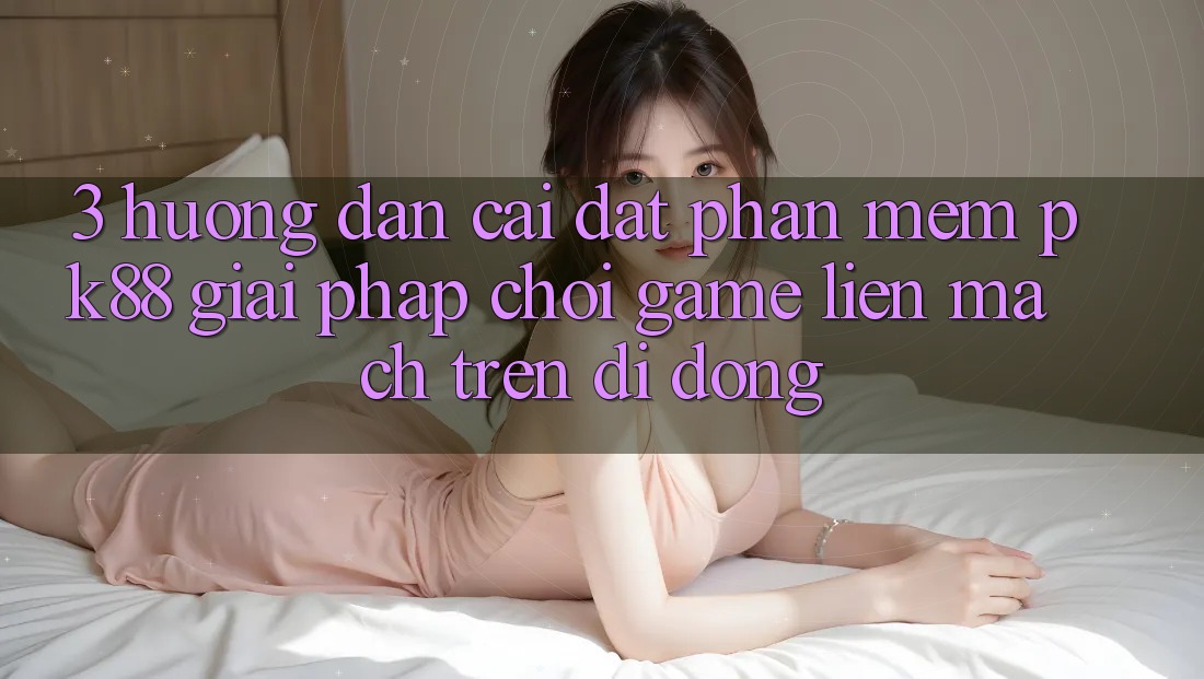 3. Hướng Dẫn Cài đặt Phần mềm PK88 - Giải Pháp Chơi Game Liền mạch Trên Di Động
