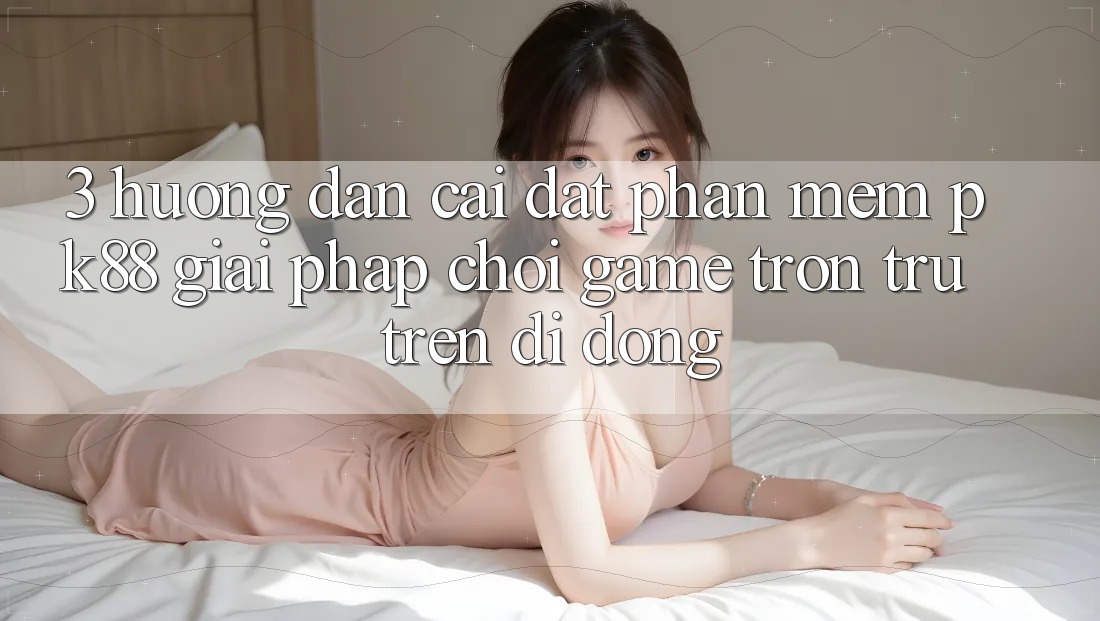 3. Hướng Dẫn Cài đặt Phần mềm PK88 - Giải Pháp Chơi Game Trơn tru Trên Di Động