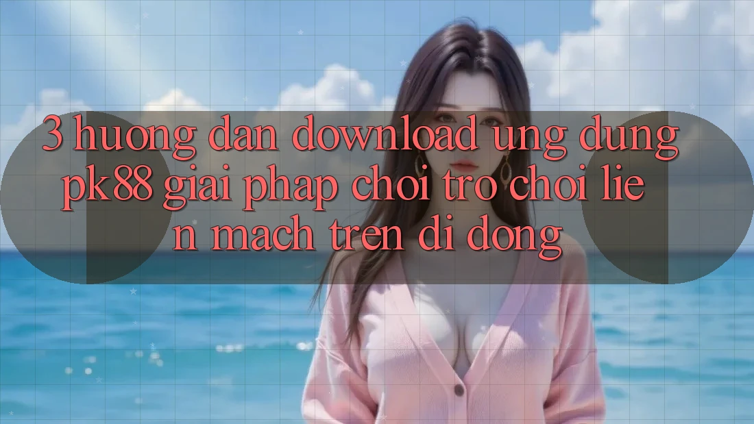 3. Hướng Dẫn Download Ứng dụng PK88 - Giải Pháp Chơi Trò chơi Liền mạch Trên Di Động