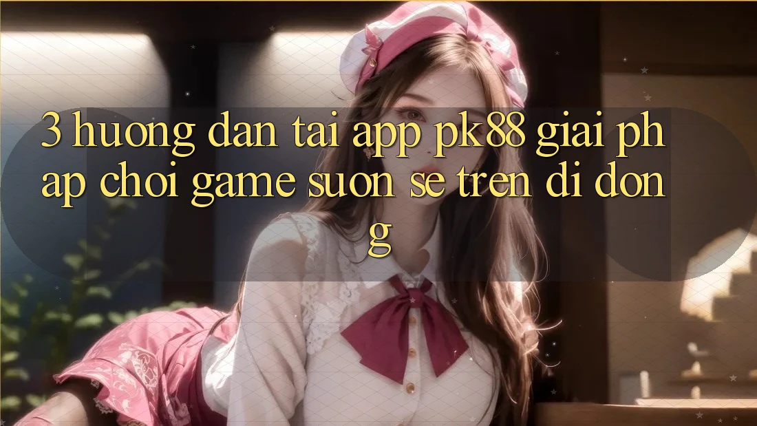 3. Hướng Dẫn Tải App PK88 - Giải Pháp Chơi Game Suôn sẻ Trên Di Động 3. Hướng Dẫn Tải App PK88 - Giải Pháp Chơi Game Suôn sẻ Trên Di Động