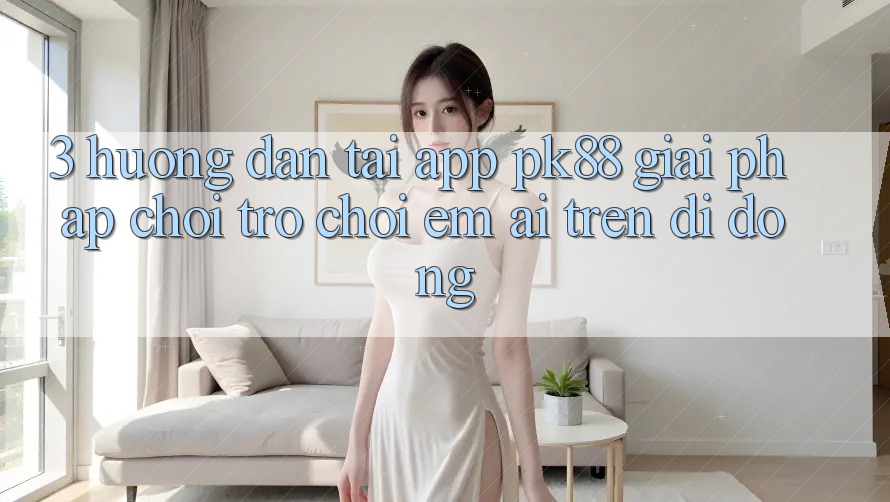 3. Hướng Dẫn Tải App PK88 - Giải Pháp Chơi Trò chơi Êm ái Trên Di Động
