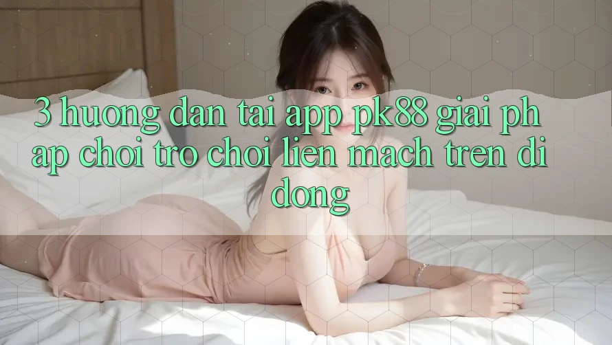 3. Hướng Dẫn Tải App PK88 - Giải Pháp Chơi Trò chơi Liền mạch Trên Di Động