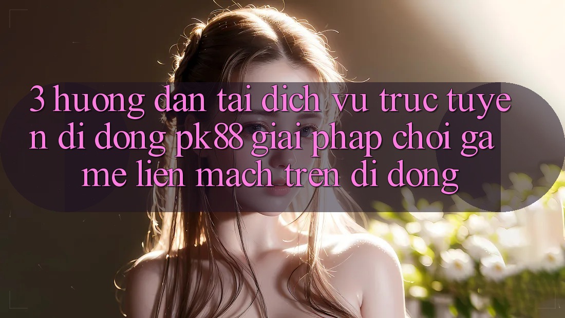 3. Hướng Dẫn Tải Dịch vụ trực tuyến di động PK88 - Giải Pháp Chơi Game Liền mạch Trên Di Động