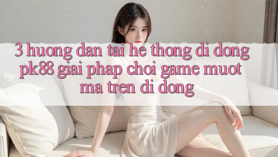 3. Hướng Dẫn Tải Hệ thống di động PK88 - Giải Pháp Chơi Game Mượt mà Trên Di Động