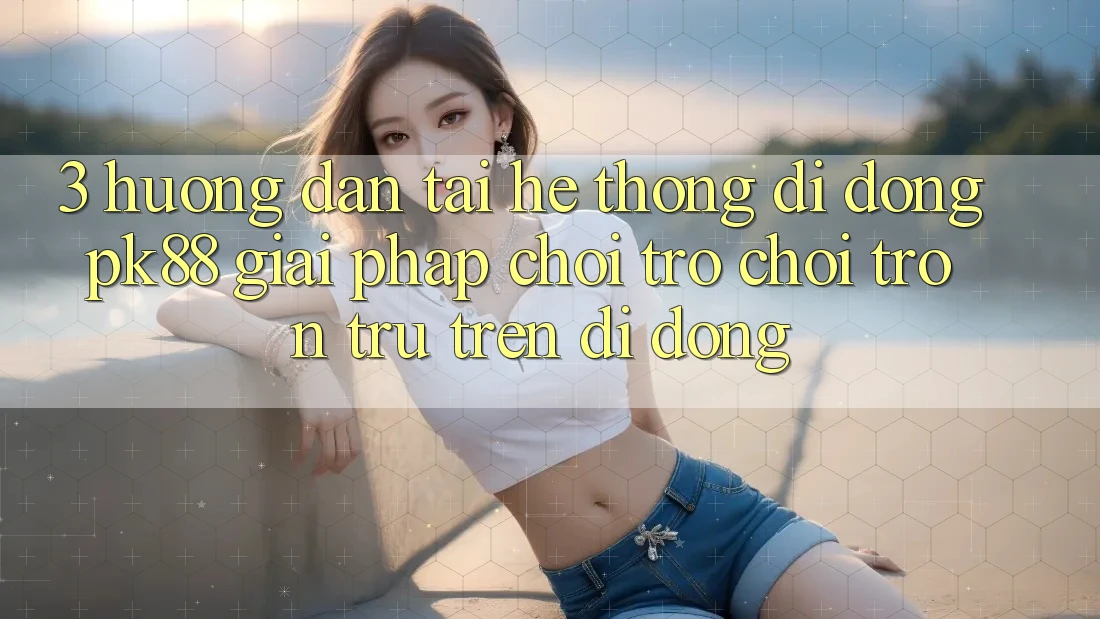3. Hướng Dẫn Tải Hệ thống di động PK88 - Giải Pháp Chơi Trò chơi Trơn tru Trên Di Động