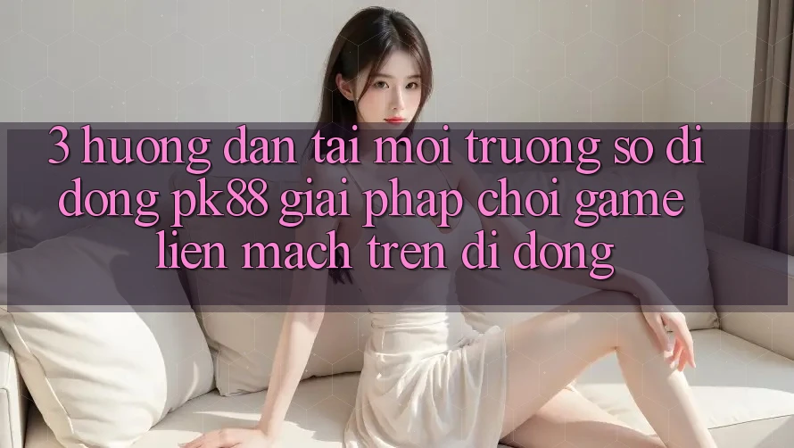 3. Hướng Dẫn Tải Môi trường số di động PK88 - Giải Pháp Chơi Game Liền mạch Trên Di Động