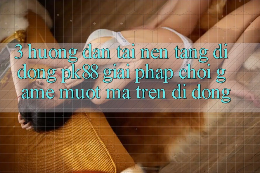 3. Hướng Dẫn Tải Nền tảng di động PK88 - Giải Pháp Chơi Game Mượt Mà Trên Di Động