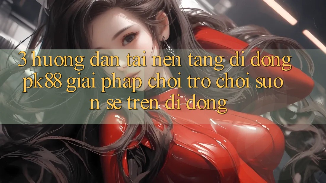 3. Hướng Dẫn Tải Nền tảng di động PK88 - Giải Pháp Chơi Trò chơi Suôn sẻ Trên Di Động