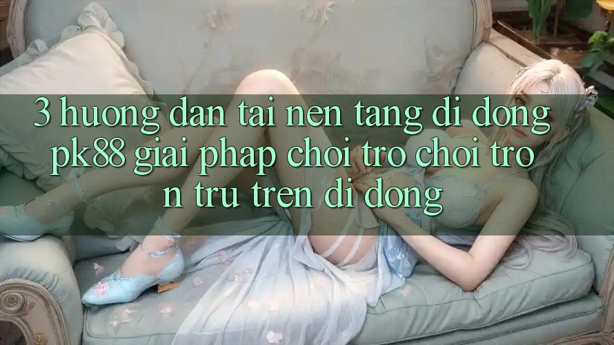 3. Hướng Dẫn Tải Nền tảng di động PK88 - Giải Pháp Chơi Trò chơi Trơn tru Trên Di Động