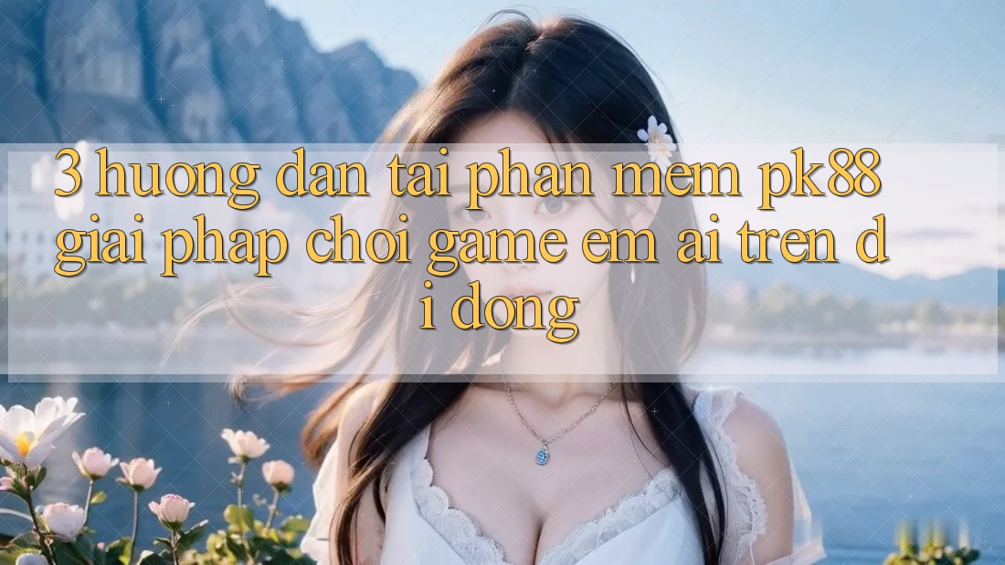 3. Hướng Dẫn Tải Phần mềm PK88 - Giải Pháp Chơi Game Êm ái Trên Di Động
