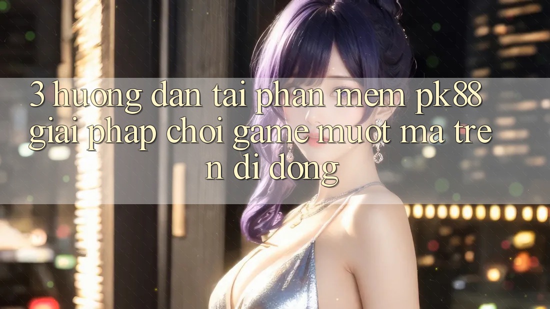 3. Hướng dẫn Tải Phần mềm PK88 - Giải Pháp Chơi Game Mượt Mà Trên Di Động