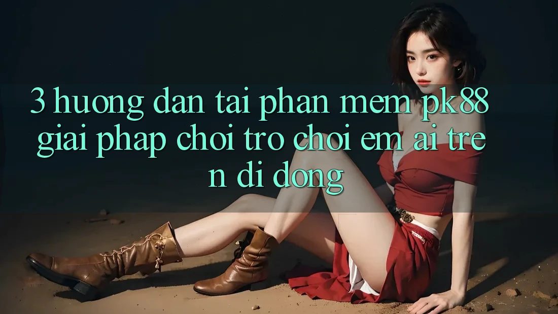 3. Hướng Dẫn Tải Phần mềm PK88 - Giải Pháp Chơi Trò chơi Êm ái Trên Di Động