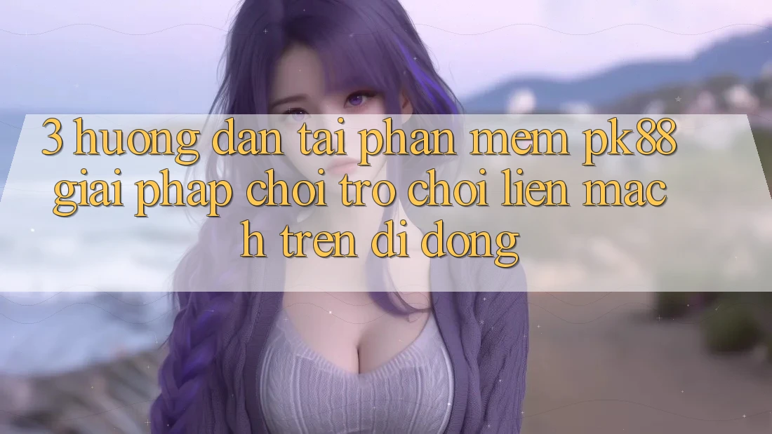 3. Hướng Dẫn Tải Phần mềm PK88 - Giải Pháp Chơi Trò chơi Liền mạch Trên Di Động