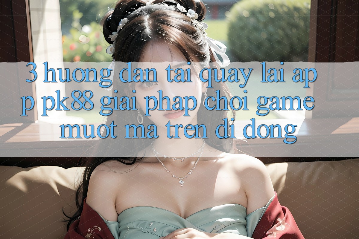 3. Hướng Dẫn Tải quay lại App PK88 - Giải Pháp Chơi Game Mượt Mà Trên Di Động
