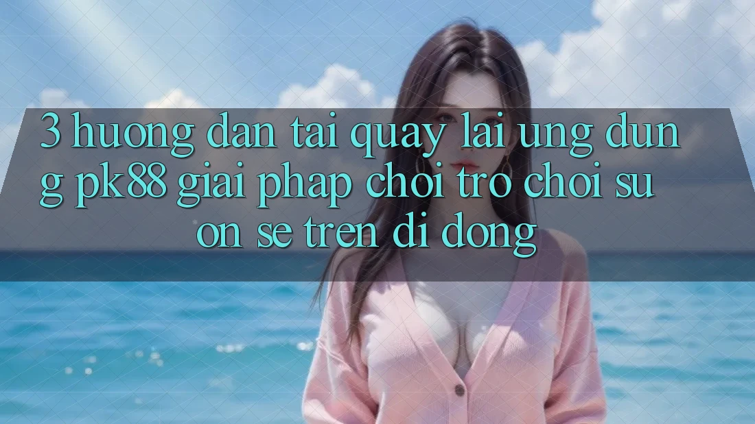 3. Hướng Dẫn Tải quay lại Ứng dụng PK88 - Giải Pháp Chơi Trò chơi Suôn sẻ Trên Di Động