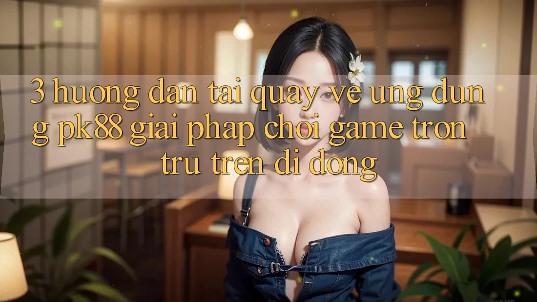 3. Hướng dẫn Tải quay về Ứng dụng PK88 - Giải Pháp Chơi Game Trơn tru Trên Di Động