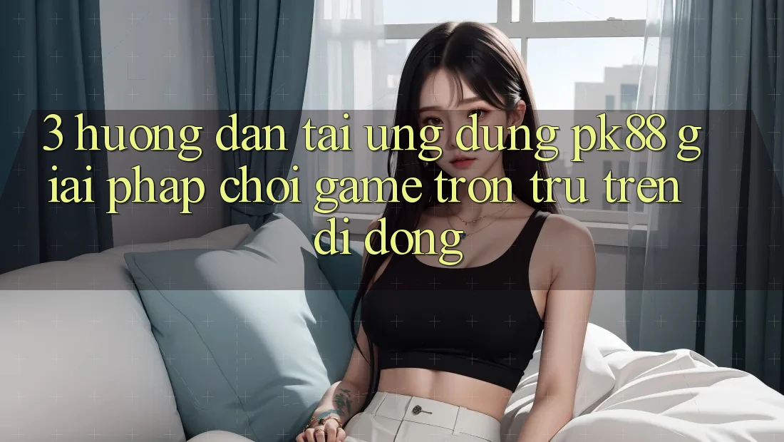 3. Hướng Dẫn Tải Ứng dụng PK88 - Giải Pháp Chơi Game Trơn tru Trên Di Động