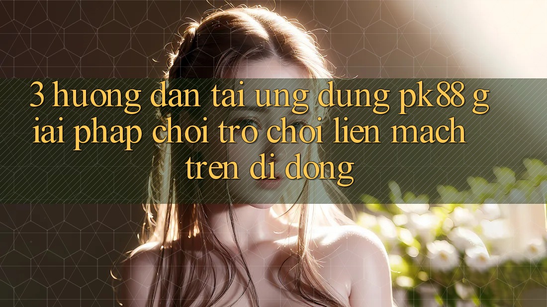 3. Hướng Dẫn Tải Ứng dụng PK88 - Giải Pháp Chơi Trò chơi Liền mạch Trên Di Động