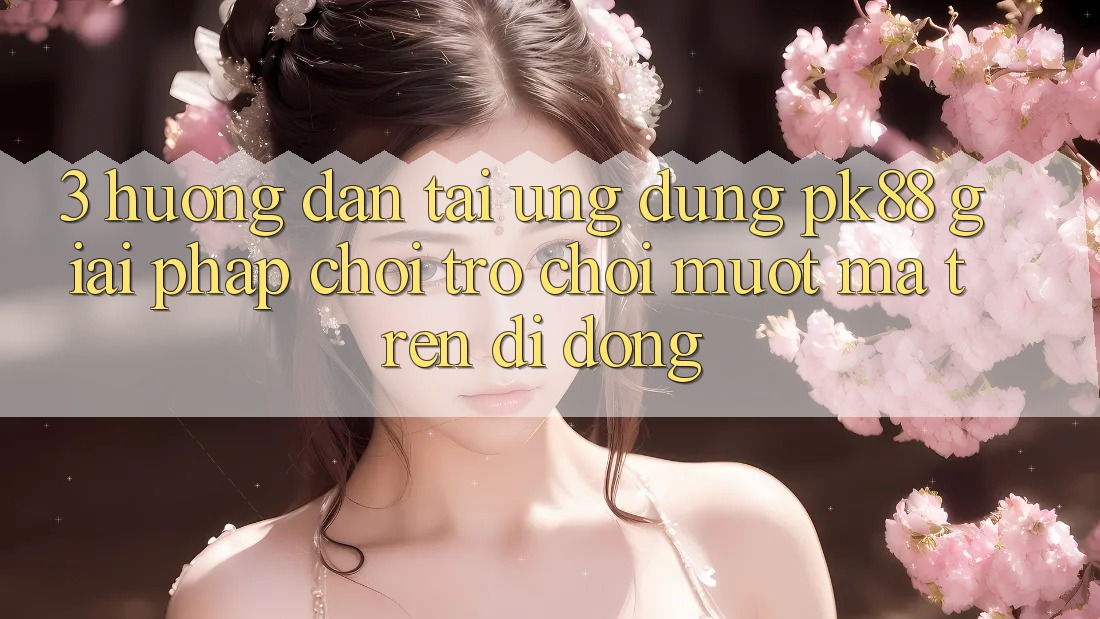 3. Hướng Dẫn Tải Ứng dụng PK88 - Giải Pháp Chơi Trò chơi Mượt Mà Trên Di Động 3. Hướng Dẫn Tải Ứng dụng PK88 - Giải Pháp Chơi Trò chơi Mượt Mà Trên Di Động