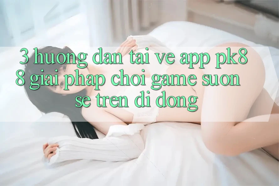 3. Hướng Dẫn Tải về App PK88 - Giải Pháp Chơi Game Suôn sẻ Trên Di Động