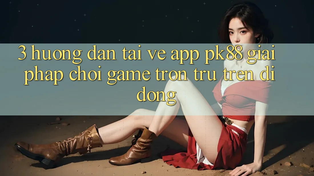 3. Hướng Dẫn Tải về App PK88 - Giải Pháp Chơi Game Trơn tru Trên Di Động