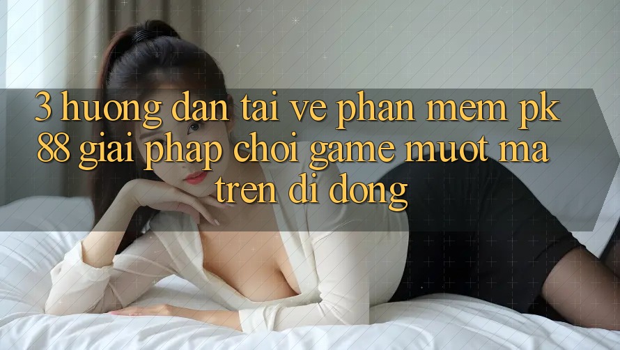 3. Hướng Dẫn Tải về Phần mềm PK88 - Giải Pháp Chơi Game Mượt mà Trên Di Động 3. Hướng Dẫn Tải về Phần mềm PK88 - Giải Pháp Chơi Game Mượt mà Trên Di Động