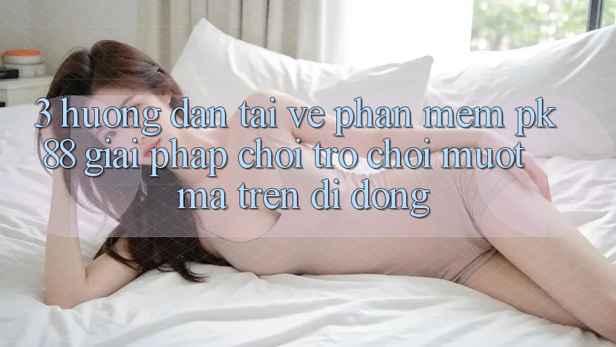 3. Hướng dẫn Tải về Phần mềm PK88 - Giải Pháp Chơi Trò chơi Mượt mà Trên Di Động