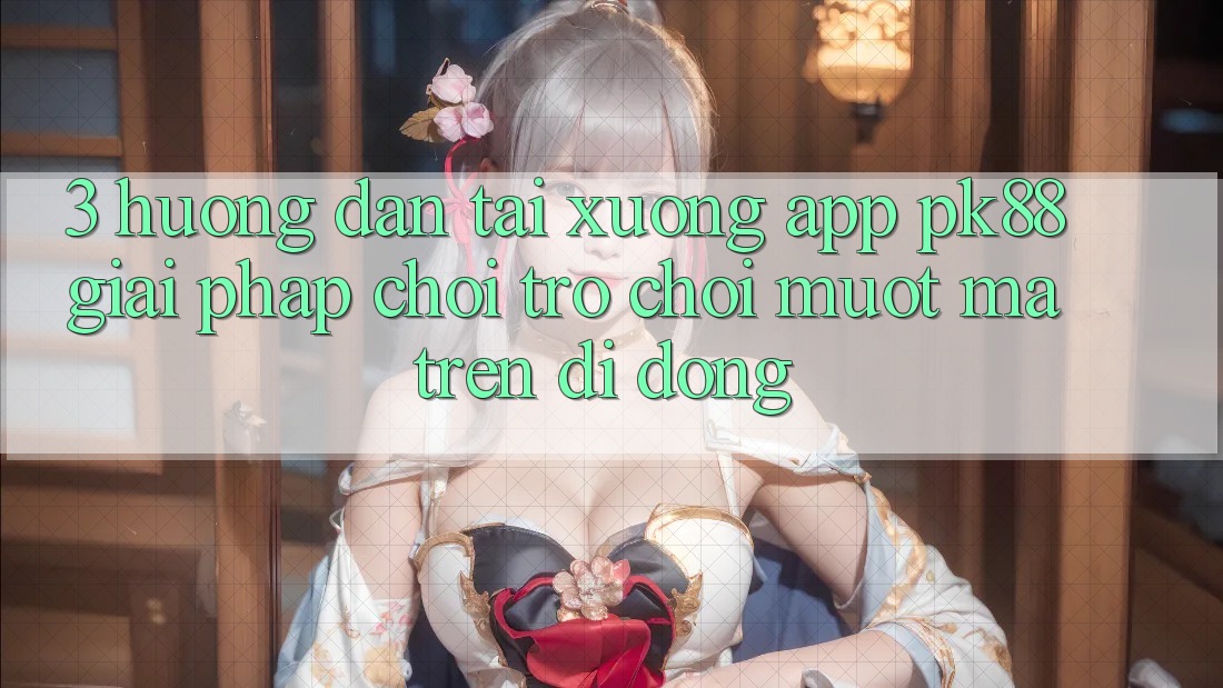 3. Hướng Dẫn Tải xuống App PK88 - Giải Pháp Chơi Trò chơi Mượt mà Trên Di Động