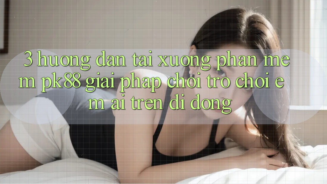 3. Hướng Dẫn Tải xuống Phần mềm PK88 - Giải Pháp Chơi Trò chơi Êm ái Trên Di Động