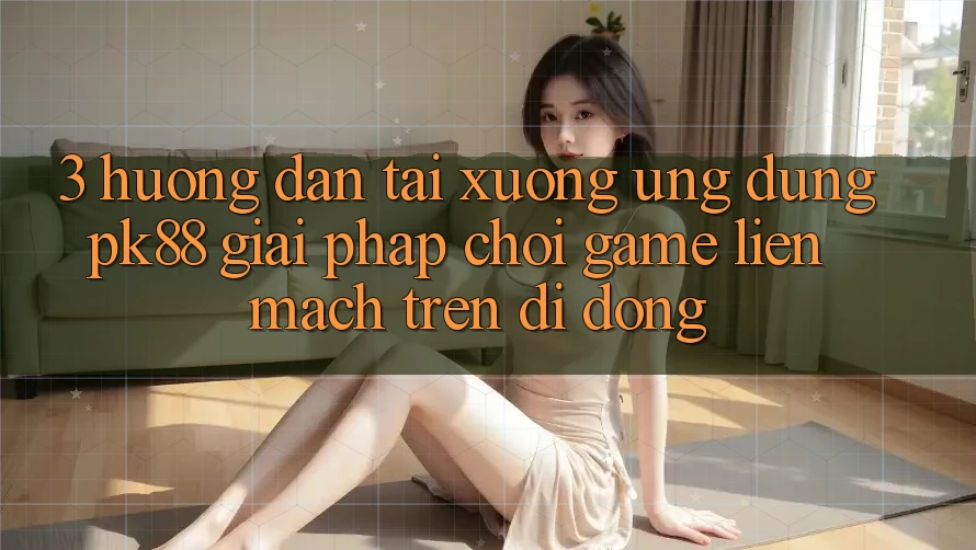 3. Hướng Dẫn Tải xuống Ứng dụng PK88 - Giải Pháp Chơi Game Liền mạch Trên Di Động