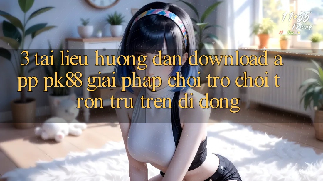 3. Tài liệu hướng dẫn Download App PK88 - Giải Pháp Chơi Trò chơi Trơn tru Trên Di Động