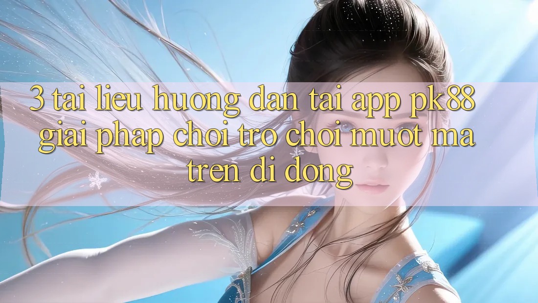 3. Tài liệu hướng dẫn Tải App PK88 - Giải Pháp Chơi Trò chơi Mượt mà Trên Di Động