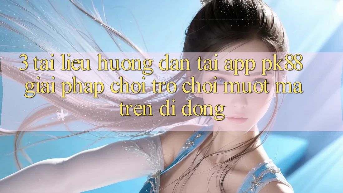 3. Tài liệu hướng dẫn Tải App PK88 - Giải Pháp Chơi Trò chơi Mượt Mà Trên Di Động