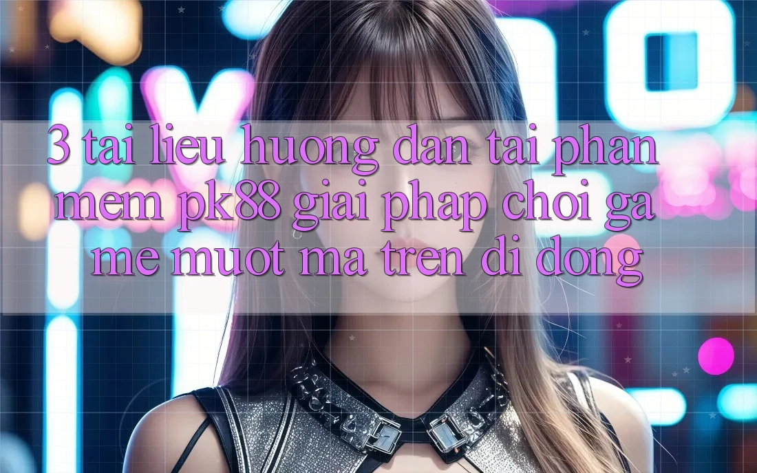 3. Tài liệu hướng dẫn Tải Phần mềm PK88 - Giải Pháp Chơi Game Mượt Mà Trên Di Động 3. Tài liệu hướng dẫn Tải Phần mềm PK88 - Giải Pháp Chơi Game Mượt Mà Trên Di Động