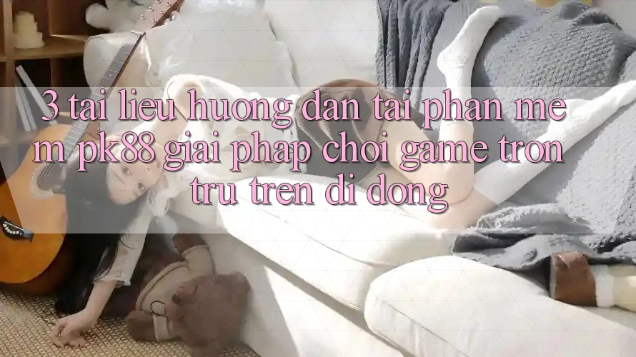3. Tài liệu hướng dẫn Tải Phần mềm PK88 - Giải Pháp Chơi Game Trơn tru Trên Di Động